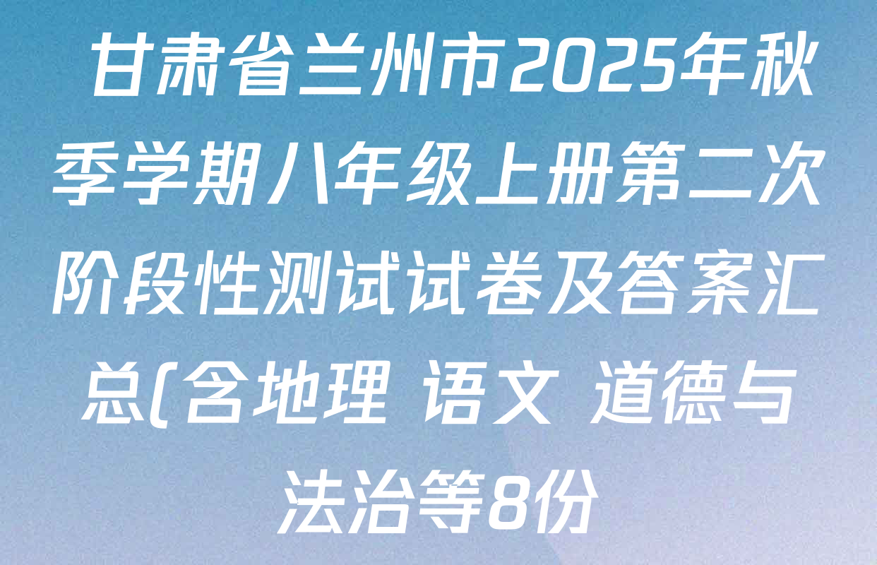 甘肃省兰州市2025年秋季学期八年级上册第二次阶段性测试试卷及答案汇总(含地理 语文 道德与法治等8份) 甘肃省兰州市2025年秋季学期八年级上册第二次阶段性测试试卷及答案汇总(含地理 语文 道德与法治等8份)